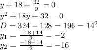 y+18+ \frac{32}{y} =0
\\y^2+18y+32=0
\\D=324-128=196=14^2
\\y_1= \frac{-18+14}{2} =-2
\\y_2= \frac{-18-14}{2} =-16