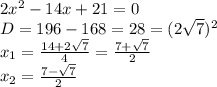 2x^2 -14x+21 =0
\\D=196-168=28=(2\sqrt{7})^2
\\x_1= \frac{14+2\sqrt{7}}{4} = \frac{7+\sqrt{7}}{2} 
\\x_2= \frac{7-\sqrt{7}}{2}