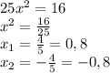 25x^2=16
\\x^2= \frac{16}{25}
\\x_1= \frac{4}{5} =0,8
\\x_2=-\frac{4}{5}=-0,8
