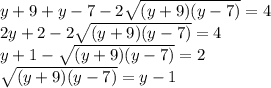 y+9+y-7-2\sqrt{(y+9)(y-7)}=4
\\2y+2-2\sqrt{(y+9)(y-7)}=4
\\y+1-\sqrt{(y+9)(y-7)}=2
\\\sqrt{(y+9)(y-7)}=y-1