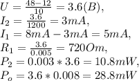 U=\frac{48-12}{10}=3.6(B),\\
I_{2}=\frac{3.6}{1200}=3mA,\\
I_{1}=8mA-3mA=5mA,\\
R_{1}=\frac{3.6}{0.005}=720Om,\\
P_{2}=0.003*3.6=10.8mW,\\
P_{o}=3.6*0.008=28.8mW