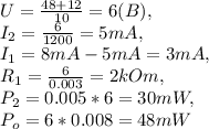 U=\frac{48+12}{10}=6(B),\\
I_{2}=\frac{6}{1200}=5mA,\\
I_{1}=8mA-5mA=3mA,\\
R_{1}=\frac{6}{0.003}=2kOm,\\
P_{2}=0.005*6=30mW,\\
P_{o}=6*0.008=48mW