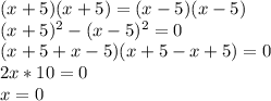 (x+5)(x+5)=(x-5)(x-5)
\\(x+5)^2-(x-5)^2=0
\\(x+5+x-5)(x+5-x+5)=0
\\2x*10=0
\\x=0