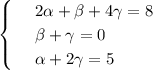 \displaystyle \begin{cases}
 & \text{ } 2 \alpha + \beta +4\gamma=8 \\ 
 & \text{ } \beta +\gamma=0 \\ 
 & \text{ } \alpha +2\gamma=5 
\end{cases}