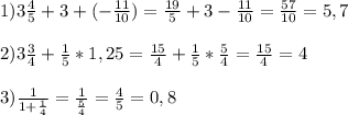 1) 3\frac{4}{5} +3+(- \frac{11}{10} )= \frac{19}{5} +3- \frac{11}{10} = \frac{57}{10}=5,7
 \\ \\ 2) 3\frac{3}{4}+ \frac{1}{5} *1,25= \frac{15}{4} + \frac{1}{5} * \frac{5}{4} = \frac{15}{4} =4
 \\ \\ 3) \frac{1}{1+ \frac{1}{4} } = \frac{1}{ \frac{5}{4} } = \frac{4}{5} =0,8