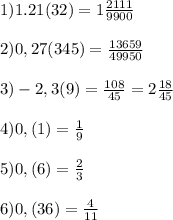 1) 1.21(32)=1\frac{2111}{9900}
 \\ \\ 2) 0,27(345)= \frac{13659}{49950}
 \\ \\ 3) -2,3(9)= \frac{108}{45}= 2\frac{18}{45}
 \\ \\ 4) 0,(1)= \frac{1}{9}
 \\ \\ 5) 0,(6)= \frac{2}{3}
 \\ \\ 6) 0,(36)= \frac{4}{11}