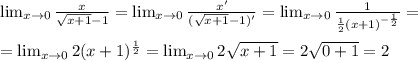 \lim_{x
 \to \inft0} \frac{x}{\sqrt{x+1}-1} = \lim_{x \to \inft0} 
\frac{x'}{(\sqrt{x+1}-1)'} =\lim_{x \to \inft0} \frac{1}{ \frac{1}{2} 
(x+1)^{- \frac{1}{2} }} = \\ \\ = \lim_{x \to \inft0} 2 (x+1)^{ 
\frac{1}{2}} =\lim_{x \to \inft0} 2 \sqrt{x+1} =2 \sqrt{0+1} =2