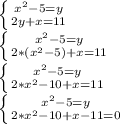 \left \{ {{x^2-5=y} \atop {2y+x=11}} \right. \\
 \left \{ {{x^2-5=y} \atop {2*(x^2-5)+x=11}} \right.\\
 \left \{ {{x^2-5=y} \atop {2*x^2-10+x=11}} \right.\\
 \left \{ {{x^2-5=y} \atop {2*x^2-10+x-11=0} \right.\\