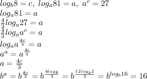 log_b8=c, \ log_a81=a, \ a^c=27
\\ log_a81=a
\\ \frac{4}{3}log_a27=a
\\ \frac{4}{3}log_aa^c=a
\\ log_aa^ \frac{4c}{3}=a
\\ a^a=a^ \frac{4c}{3}
\\ a= \frac{4c}{3}
\\ b^a=b^ \frac{4c}{3}= b^ \frac{4log_8}{3}=b^ \frac{12log_b2}{3}=b^{log_b16}=16