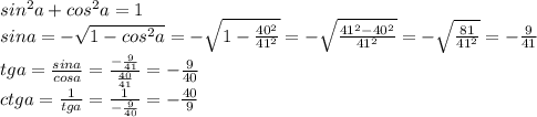 sin^2a+cos^2a=1
\\sina=-\sqrt{1-cos^2a}=-\sqrt{1- \frac{40^2}{41^2} }=-\sqrt{ \frac{41^2-40^2}{41^2} }=-\sqrt{ \frac{81}{41^2} }=- \frac{9}{41} 
\\tga= \frac{sina}{cosa} = \frac{- \frac{9}{41}}{\frac{40}{41}} =- \frac{9}{40} 
\\ctga= \frac{1}{tga} = \frac{1}{- \frac{9}{40} } =- \frac{40}{9}