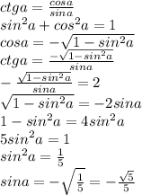 ctga= \frac{cosa}{sina} 
\\sin^2a+cos^2a=1
\\cosa=-\sqrt{1-sin^2a}
\\ctga= \frac{-\sqrt{1-sin^2a}}{sina} 
\\ -\frac{\sqrt{1-sin^2a}}{sina} =2
\\\sqrt{1-sin^2a}=-2sina
\\1-sin^2a=4sin^2a
\\5sin^2a=1
\\sin^2a= \frac{1}{5} 
\\sina=-\sqrt{\frac{1}{5} }=- \frac{\sqrt{5}}{5}