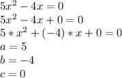 5x^2 - 4x = 0
\\5x^2-4x+0=0
\\5*x^2+(-4)*x+0=0
\\a=5
\\b=-4
\\c=0