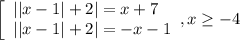\left[\begin{array}{l} ||x-1|+2|=x+7 \\||x-1|+2|=-x-1 \end{array},x \geq -4
