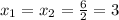 x_{1} = x_{2} = \frac{6}{2} =3
