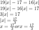 19|x|-17=16|x|\\
19|x|-16|x|=17\\
3|x|=17\\
|x|=\frac{17}{3}\\
x=\frac{17}{3} or x=\frac{17}{3}