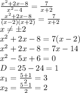 \frac{x^2+2x-8}{x^2-4} = \frac{7}{x+2} 
\\ \frac{x^2+2x-8}{(x-2)(x+2)} = \frac{7}{x+2} 
\\x \neq \pm 2
\\x^2+2x-8=7(x-2)
\\x^2+2x-8=7x-14
\\x^2-5x+6=0
\\D=25-24=1
\\x_1= \frac{5+1}{2} =3
\\x_2= \frac{5-1}{2} =2