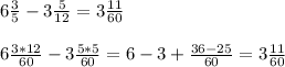 6\frac{3}{5} -3 \frac{5}{12} =3 \frac{11}{60} \\ \\ 
6 \frac{3*12}{60} -3 \frac{5*5}{60} =6-3+ \frac{36-25}{60} =3 \frac{11}{60}