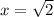 x= \sqrt{2}
