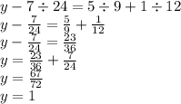 y - 7 \div 24 = 5 \div 9 + 1 \div 12 \\ y - \frac{7}{24} = \frac{5}{9} + \frac{1}{12} \\ y - \frac{7}{24} = \frac{23}{36} \\ y = \frac{23}{36} + \frac{7}{24} \\ y = \frac{67}{72} \\ y = 1