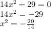 14x^2+29=0\\
14x^2=-29\\
x^2=- \frac{29}{14} 
