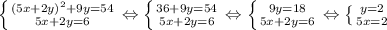 \left \{ {{(5x+2y)^2+9y=54} \atop {5x+2y=6}} \right. \Leftrightarrow
 \left \{ {{36+9y=54} \atop {5x+2y=6}} \right.\Leftrightarrow
 \left \{ {{9y=18} \atop {5x+2y=6}} \right. \Leftrightarrow
 \left \{ {{y=2} \atop {5x=2}} \right. 
