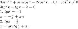3sin^2x+sincosx-2cos^2x=0/:cos^2x \neq 0\\
3tg^2x+tgx-2=0\\
1. \ tgx=-1\\
x= - \frac{ \pi }{4} + \pi n\\
2. \ tgx= \frac{2}{3} \\
x=arctg \frac{2}{3} + \pi n