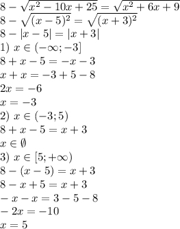 8- \sqrt{x^2-10x+25} = \sqrt{x^2+6x+9} \\
8- \sqrt{(x-5)^2} = \sqrt{(x+3)^2} \\
8-|x-5|=|x+3|\\
1) \ x\in(-\infty;-3]\\
8+x-5=-x-3\\
x+x=-3+5-8\\
2x=-6\\
x=-3\\
2) \ x\in(-3;5)\\
8+x-5=x+3\\
x\in\emptyset\\
3) \ x\in[5;+\infty)\\
8-(x-5)=x+3\\
8-x+5=x+3\\
-x-x=3-5-8\\
-2x=-10\\
x=5