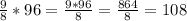 \frac{9}{8} *96= \frac{9*96}{8} = \frac{864}{8} =108 \\ \\ 
