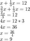x + \frac{1}{3} x = 12 \\ 
 \frac{3}{3} x + \frac{1}{3} x = 12 \\ 
 \frac{4x}{3} = 12 \\ 
4x = 12 * 3 \\ 
4x = 36 \\ 
x = \frac{36}{4} \\ 
x = 9

