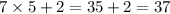 7 \times 5 + 2 = 3 5 + 2 = 37