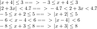 \left|x+4\right|\leq3 ==\ \textgreater \ -3\leq x+4\leq3\\
\left|2+3x\right|\ \textless \ 4.7 ==\ \textgreater \ -4.7\ \textless \ 2+3x\ \textless \ 4.7\\\
-5\leq x+2\leq5 ==\ \textgreater \ \left|x+2\right|\leq5\\
-6\ \textless \ x-4\ \textless \ 6==\ \textgreater \ \left|x-4\right|\ \textless \ 6\\
-8\leq x+3\leq8 ==\ \textgreater \ \left|x+3\right|\leq8\\