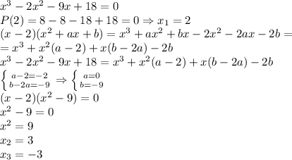 x^3-2x^2-9x+18=0
\\P(2)=8-8-18+18=0\Rightarrow x_1=2
\\(x-2)(x^2+ax+b)=x^3+ax^2+bx-2x^2-2ax-2b=\\=x^3+x^2(a-2)+x(b-2a)-2b
\\x^3-2x^2-9x+18=x^3+x^2(a-2)+x(b-2a)-2b
\\ \left \{ {{a-2=-2} \atop {b-2a=-9}} \right. \Rightarrow \left \{ {{a=0} \atop {b=-9}} \right. 
\\(x-2)(x^2-9)=0
\\x^2-9=0
\\x^2=9
\\x_2=3
\\x_3=-3