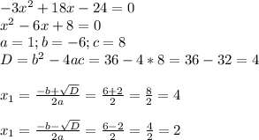 -3 x^{2} +18x-24=0 \\ 
x^{2} -6x+8=0 \\ 
a=1;b=-6;c=8 \\ 
D= b^{2} -4ac=36-4*8=36-32=4 \\ \\ 
 x_{1} = \frac{-b+ \sqrt{D} }{2a} = \frac{6+2}{2} = \frac{8}{2} =4 \\ \\ 
 x_{1} = \frac{-b- \sqrt{D} }{2a} = \frac{6-2}{2} = \frac{4}{2} =2