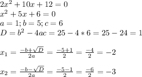 2 x^{2} +10x+12=0 \\ 
 x^{2} +5x+6=0 \\ 
a=1;b=5;c=6 \\ 
D= b^{2}-4ac=25-4*6=25-24=1 \\ \\ 
 x_{1} = \frac{-b+ \sqrt{D} }{2a} = \frac{-5+1}{2} = \frac{-4}{2} =-2 \\ \\ 
 x_{2} =\frac{-b- \sqrt{D} }{2a}= \frac{-5-1}{2} = \frac{-6}{2} =-3
