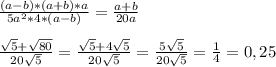 \frac{(a-b)*(a+b)*a}{5a^2*4*(a-b)}=\frac{a+b}{20a} \\ \\ 
\frac{\sqrt{5}+\sqrt{80}}{20\sqrt{5}}=\frac{\sqrt{5}+4\sqrt{5}}{20\sqrt{5}}=\frac{5\sqrt{5}}{20\sqrt{5}}=\frac{1}{4}=0,25 \\ \\