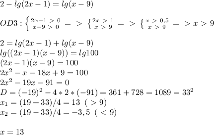 2-lg(2x-1)=lg(x-9)\\\\OD3: \left \{ {{2x-1\ \textgreater \ 0} \atop {x-9\ \textgreater \ 0}} \right. =\ \textgreater \ \left \{ {{2x\ \textgreater \ 1} \atop {x\ \textgreater \ 9}} \right.=\ \textgreater \ \left \{ {{x\ \textgreater \ 0,5} \atop {x\ \textgreater \ 9}} \right. =\ \textgreater \ x\ \textgreater \ 9\\\\2=lg(2x-1)+lg(x-9)\\lg((2x-1)(x-9))=lg100\\(2x-1)(x-9)=100\\
2x^2-x-18x+9=100\\2x^2-19x -91=0\\D=(-19)^2-4*2*(-91)=361+728=1089=33^2\\x_1=(19+33)/4=13\; \; (\ \textgreater \ 9)\\x_2=(19-33)/4=-3,5\; \; (\ \textless \ 9)\\\\x=13