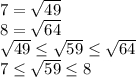 7 = \sqrt{49}\\8= \sqrt{64}\\\sqrt{49} \leq \sqrt{59} \leq \sqrt{64} \\\ 7 \leq \sqrt{59} \leq 8

