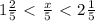 1\frac{2}{5} \ \textless \ \frac{x}{5} \ \textless \ 2\frac{1}{5} 
