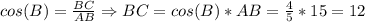 cos(B)= \frac{BC}{AB} \Rightarrow BC=cos(B)*AB= \frac{4}{5} *15=12
