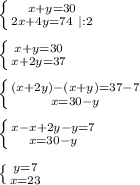\left \{ {{x + y = 30} \atop {2x + 4y = 74 \ | : 2}} \right. \\\\
 \left \{ {{x + y = 30} \atop {x + 2y = 37}} \right. \\\\
 \left \{ {{(x+2y) - (x + y) = 37 - 7} \atop {x = 30 - y}} \right. \\\\
 \left \{ {{x - x +2y - y = 7} \atop {x = 30 - y}} \right. \\\\
 \left \{ {{y = 7} \atop {x = 23}} \right. \\\\
