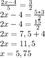 \frac{2x-4}{5} = \frac{3}{2} \\ 
2x-4= \frac{5*3}{2} \\ 
2x-4= \frac{15}{2} \\ 
2x=7,5+4 \\ 
2x=11,5 \\ 
x=5,75