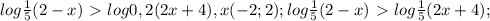 log \frac{1}{5}(2-x) \ \textgreater \ log0,2(2x+4), x (-2;2);
log \frac{1}{5}(2-x)\ \textgreater \ log\frac{1}{5}(2x+4);
