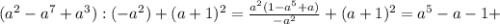 ( a^{2} - a^{7} + a^{3}) :(- a^{2} )+(a+1) ^{2} = \frac{ a^{2}(1- a^{5} + a) }{- a^{2} } +(a+1) ^{2}= a^{5} -a-1+