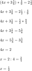 (4x+ 3 \frac{5}{8} ) * \frac{4}{9} = 2 \frac{1}{2} \\ \\ 
4x+ 3 \frac{5}{8} = 2 \frac{1}{2} : \frac{4}{9} \\ \\ 
4x+ 3 \frac{5}{8} = \frac{5}{2} * \frac{9}{4} \\ \\ 
4x + 3 \frac{5}{8} = 5 \frac{5}{8} \\ \\ 
4x = 5 \frac{5}{8} - 3 \frac{5}{8} \\ \\ 
4x = 2 \\ \\ 
x = 2 : 4 = \frac{2}{4} \\ \\ 
x = \frac{1}{2}