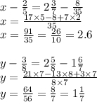 x - \frac{2}{5} = 2 \frac{3}{7} - \frac{8}{35} \\ x = \frac{17 \times 5 - 8 + 7 \times 2}{35} \\ x = \frac{91}{35} = \frac{26}{10} = 2.6 \\ \\ y - \frac{3}{8} = 2 \frac{5}{8} - 1 \frac{6}{7} \\ y = \frac{21 \times 7 - 13 \times 8 + 3 \times 7}{8 \times 7} \\ y = \frac{64}{56} = \frac{8}{7} = 1 \frac{1}{7}