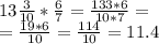 13 \frac{3}{10} * \frac{6}{7} = \frac{133*6}{10*7} =\\
= \frac{19*6}{10} = \frac{114}{10} =11.4
