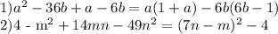 1) a^2-36b+a-6b=a(1+a)-6b(6b-1) 

2)4 - m^2+14mn-49n^2=(7n-m)^2-4