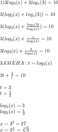 1) 3log_3(x)+3log_x(3)=10 \\ \\ 
3(log_3(x)+log_x(3))=10 \\ \\ 
3(log_3(x)+ \frac{log_3(3)}{log_3(x)})=10 \\ \\ 
3(log_3(x)+ \frac{1}{log_3(x)}=10 \\ \\ 
3log_3(x)+ \frac{3}{log_3(x)}=10 \\ \\ 
3AMEHA:t=log_3(x) \\ \\ 
3t+ \frac{3}{t} =10 \\ \\ 
t=3 \\ 
t= \frac{1}{3} \\ \\ 
log_3(x)=3 \\ 
log_3(x)= \frac{1}{3} \\ \\ 
x=3^{3}=27 \\ 
x=3^{ \frac{1}{3}}= \sqrt[3]{3}