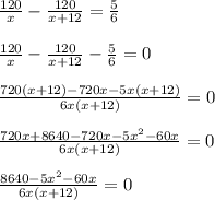 \frac{120}{x}- \frac{120}{x+12}= \frac{5}{6} \\ \\ 
 \frac{120}{x}- \frac{120}{x+12}- \frac{5}{6}=0 \\ \\ 
 \frac{720(x+12)-720x-5x(x+12)}{6x(x+12)}=0 \\ \\ 
 \frac{720x+8640-720x-5x^2-60x}{6x(x+12)}=0 \\ \\ 
 \frac{8640-5x^2-60x}{6x(x+12)}=0