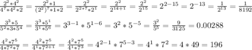 \frac{2^2*4^2}{4^7*4^2*2} = \frac{2^2*1}{(2^2)^7 * 1*2} = \frac{2^2}{2^{2*7}*2^1} = \frac{2^2}{2^{14+1}} = \frac{2^2}{2^{15}} =2^{2-15} = 2^{-13} = \frac{1}{2^{13}} = \frac{1}{8192} \\ \\ 
 \frac{3^3*5}{5^2*3*5^4} = \frac{3^3*5^1}{3^1*5^6} = 3^{3-1} * 5^{1-6} = 3^2 * 5^{-5}= \frac{3^2}{5^5} = \frac{9}{3125} = 0.00288 \\ \\ 
 \frac{4^2*7^5}{4*7^2*7} = \frac{4^2*7^5}{4^1*7^{2+1}} = \frac{4^2*7^5}{4^1*7^3} = 4^{2-1} * 7^{5-3} = 4^1 * 7^2 = 4*49 = 196 \\ \\ 
